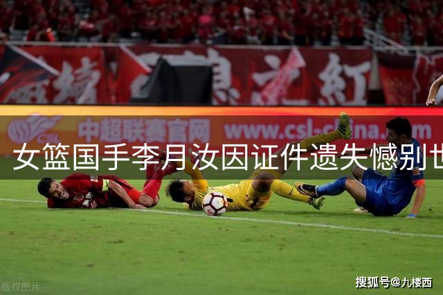 女篮国手李月汝因证件遗失憾别世界杯