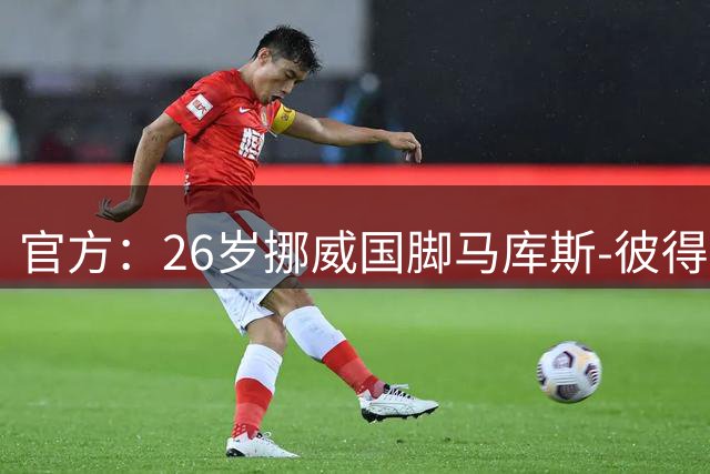 官方：26岁挪威国脚马库斯-彼得森加盟奥林匹亚科斯